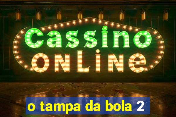 o tampa da bola 2